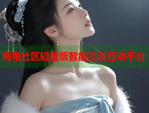 海角社区轻量版智能交友互动平台