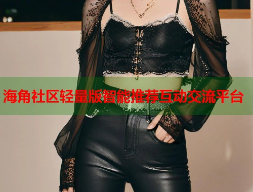 海角社区轻量版智能推荐互动交流平台