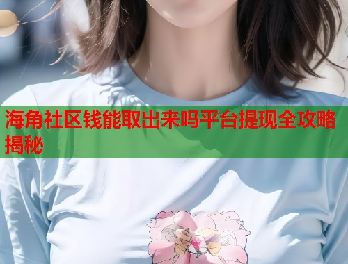 海角社区钱能取出来吗平台提现全攻略揭秘
