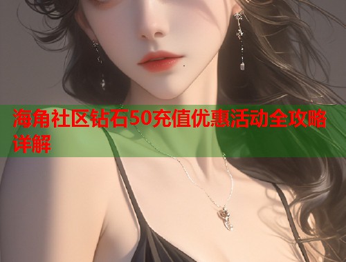 海角社区钻石50充值优惠活动全攻略详解