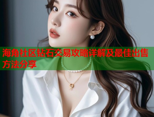海角社区钻石交易攻略详解及最佳出售方法分享