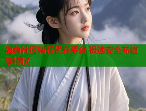 海角社区钻石代充平台 极速安全充值享特权