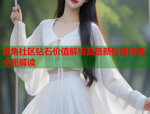 海角社区钻石价值解析及最新价格行情全面解读