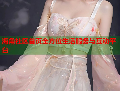 海角社区首页全方位生活服务与互动平台