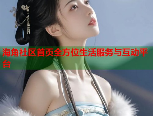 海角社区首页全方位生活服务与互动平台