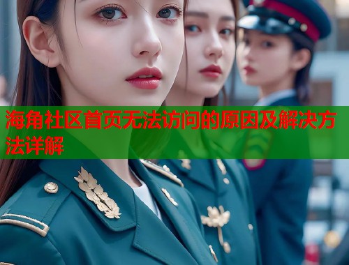 海角社区首页无法访问的原因及解决方法详解