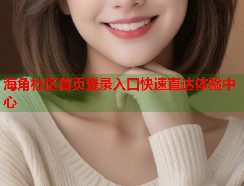 海角社区首页登录入口快速直达体验中心