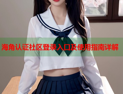 海角认证社区登录入口及使用指南详解