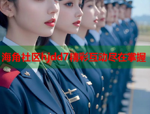 海角社区hjdd7精彩互动尽在掌握