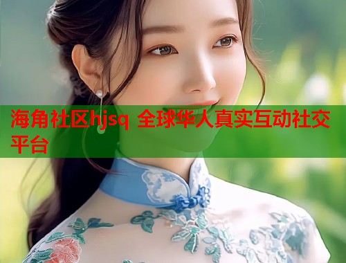 海角社区hjsq 全球华人真实互动社交平台