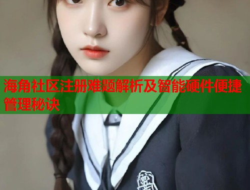 海角社区注册难题解析及智能硬件便捷管理秘诀 海角社区注册难题解析及智能硬件便捷管理秘诀