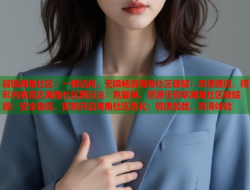 解锁海角社区：一键访问，无限畅游海角社区破解：高速通道，精彩内容直达海角社区新玩法：免登录，资源任你享海角社区破解版：安全稳定，即刻开启海角社区优化：极速加载，高清体验